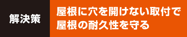 屋根に穴を開けない取付で、屋根の耐久性を守る 屋根に穴を開けない取付で、屋根の耐久性を守る